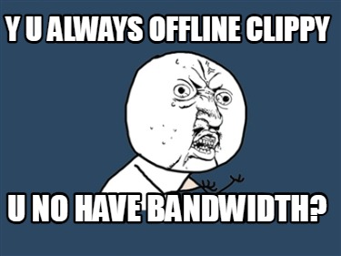 y-u-always-offline-clippy-u-no-have-bandwidth