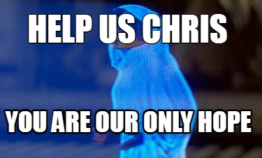 help-us-chris-you-are-our-only-hope