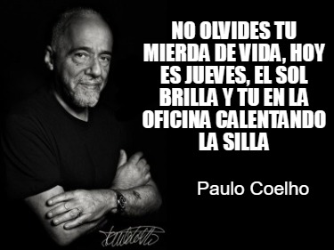 no-olvides-tu-mierda-de-vida-hoy-es-jueves-el-sol-brilla-y-tu-en-la-oficina-cale