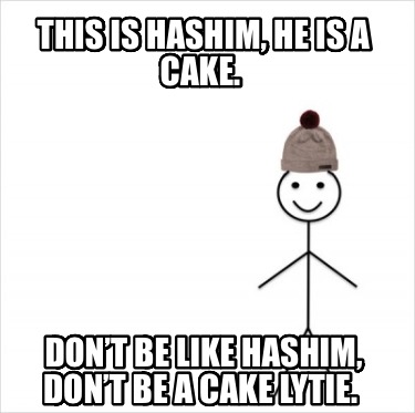 this-is-hashim-he-is-a-cake.-dont-be-like-hashim-dont-be-a-cake-lytie