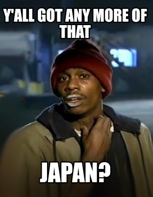 yall-got-any-more-of-that-japan6