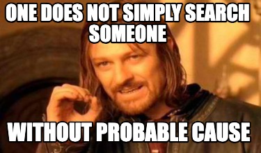 one-does-not-simply-search-someone-without-probable-cause