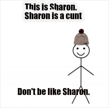 this-is-sharon.-sharon-is-a-cunt-dont-be-like-sharon