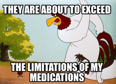 they-are-about-to-exceed-the-limitations-of-my-medications