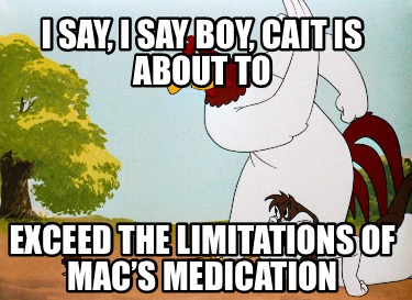 i-say-i-say-boy-cait-is-about-to-exceed-the-limitations-of-macs-medication