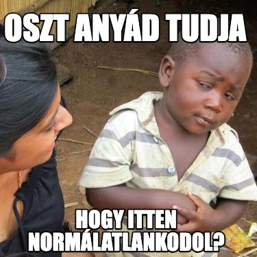 oszt-anyd-tudja-hogy-itten-normlatlankodol