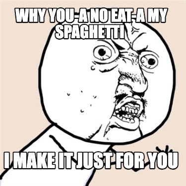 why-you-a-no-eat-a-my-spaghetti-i-make-it-just-for-you