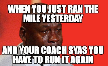 when-you-just-ran-the-mile-yesterday-and-your-coach-syas-you-have-to-run-it-agai