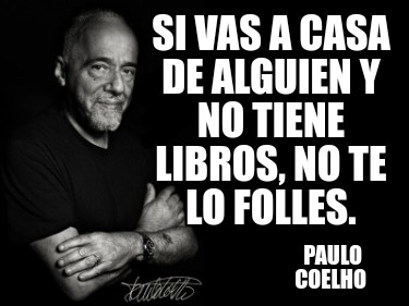 si-vas-a-casa-de-alguien-y-no-tiene-libros-no-te-lo-folles.-paulo-coelho