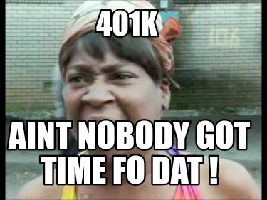 401k-aint-nobody-got-time-fo-dat-