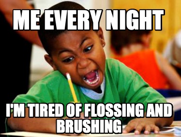 me-every-night-im-tired-of-flossing-and-brushing