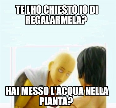 te-lho-chiesto-io-di-regalarmela-hai-messo-lacqua-nella-pianta