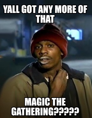 yall-got-any-more-of-that-magic-the-gathering