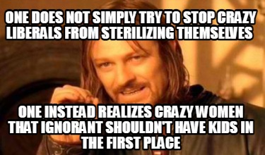 one-does-not-simply-try-to-stop-crazy-liberals-from-sterilizing-themselves-one-i