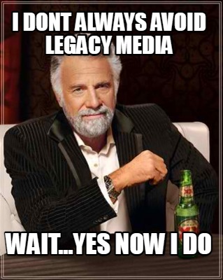 i-dont-always-avoid-legacy-media-wait...yes-now-i-do