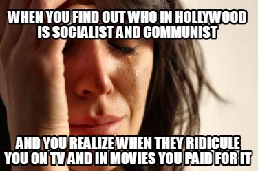 when-you-find-out-who-in-hollywood-is-socialist-and-communist-and-you-realize-wh