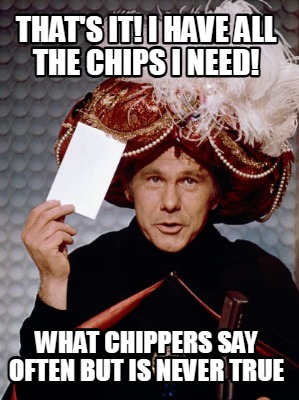 thats-it-i-have-all-the-chips-i-need-what-chippers-say-often-but-is-never-true