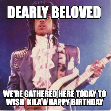 dearly-beloved-were-gathered-here-today-to-wish-kila-a-happy-birthday