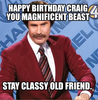 happy-birthday-craig-you-magnificent-beast-stay-classy-old-friend