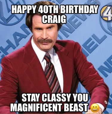 happy-40th-birthday-craig-stay-classy-you-magnificent-beast-