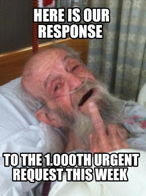 here-is-our-response-to-the-1.000th-urgent-request-this-week