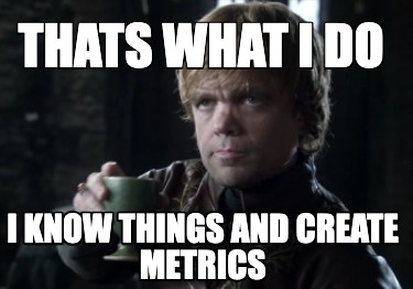 thats-what-i-do-i-know-things-and-create-metrics