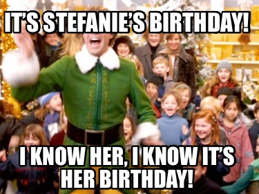 its-stefanies-birthday-i-know-her-i-know-its-her-birthday