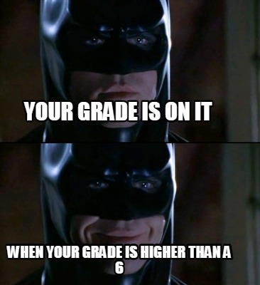 your-grade-is-on-it-when-your-grade-is-higher-than-a-6