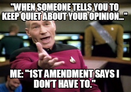 when-someone-tells-you-to-keep-quiet-about-your-opinion...-me-1st-amendment-says