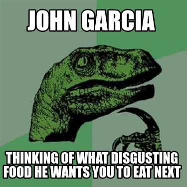 john-garcia-thinking-of-what-disgusting-food-he-wants-you-to-eat-next