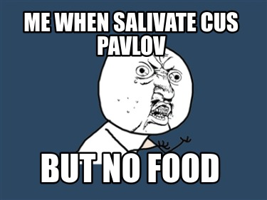 me-when-salivate-cus-pavlov-but-no-food