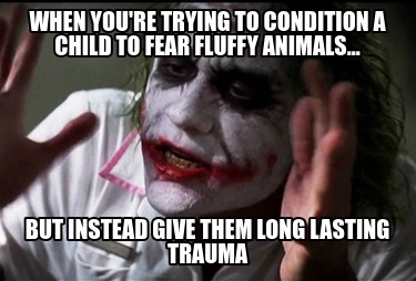 when-youre-trying-to-condition-a-child-to-fear-fluffy-animals...-but-instead-giv