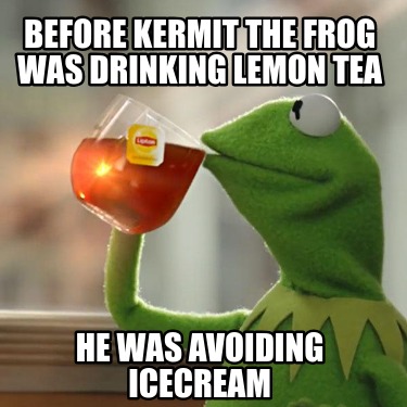 before-kermit-the-frog-was-drinking-lemon-tea-he-was-avoiding-icecream