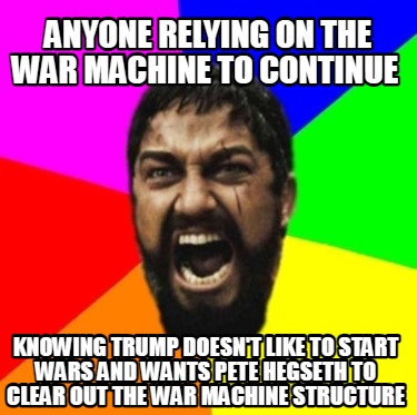 anyone-relying-on-the-war-machine-to-continue-knowing-trump-doesnt-like-to-start