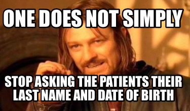 one-does-not-simply-stop-asking-the-patients-their-last-name-and-date-of-birth