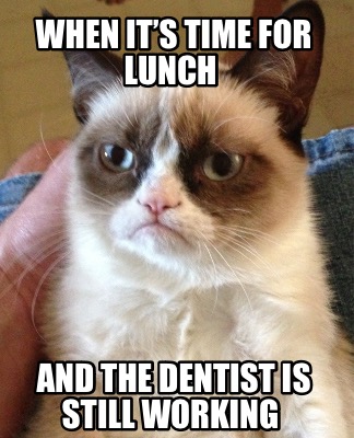 when-its-time-for-lunch-and-the-dentist-is-still-working