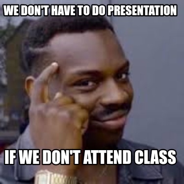 we-dont-have-to-do-presentation-if-we-dont-attend-class