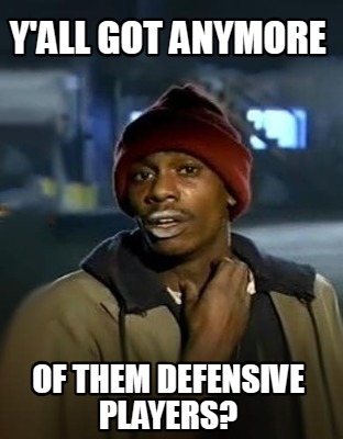 yall-got-anymore-of-them-defensive-players