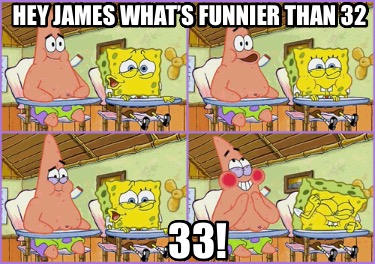 hey-james-whats-funnier-than-32-33