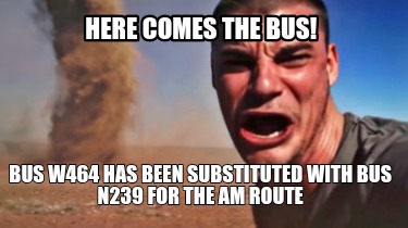 here-comes-the-bus-bus-w464-has-been-substituted-with-bus-n239-for-the-am-route