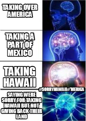 taking-over-america-sorryhawaiimerica-taking-a-part-of-mexico-taking-hawaii-sayi