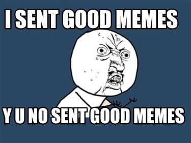 i-sent-good-memes-y-u-no-sent-good-memes