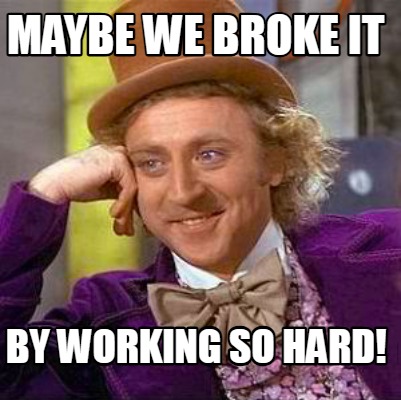 maybe-we-broke-it-by-working-so-hard