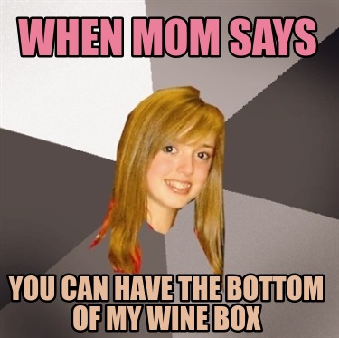 when-mom-says-you-can-have-the-bottom-of-my-wine-box