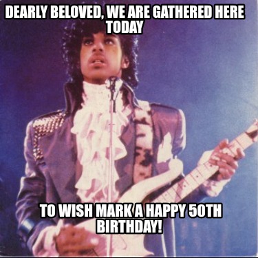 dearly-beloved-we-are-gathered-here-today-to-wish-mark-a-happy-50th-birthday