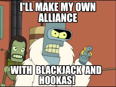 ill-make-my-own-alliance-with-blackjack-and-hookas