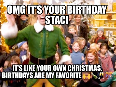 omg-its-your-birthday-staci-its-like-your-own-christmas-birthdays-are-my-favorit