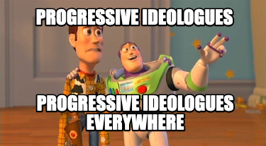 progressive-ideologues-progressive-ideologues-everywhere