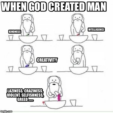 when-god-created-man-laziness-craziness-violent-selfishness-greed-intelligence-k