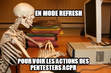 en-mode-refresh-pour-voir-les-actions-des-pentesters-acpr